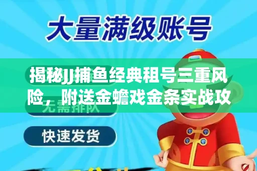 揭秘JJ捕鱼经典租号三重风险，附送金蟾戏金条实战攻略