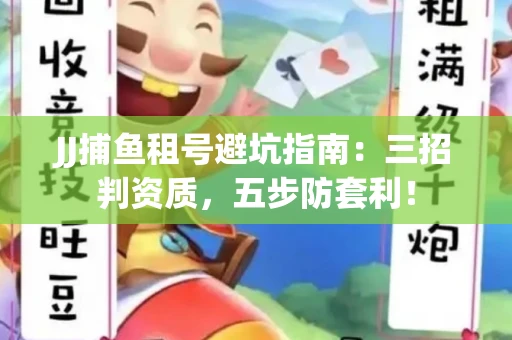 JJ捕鱼租号避坑指南：三招判资质，五步防套利！